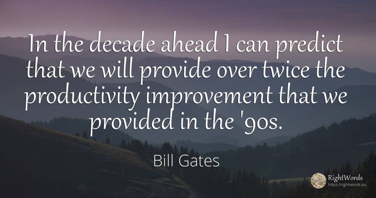 In the decade ahead I can predict that we will provide... - Bill Gates