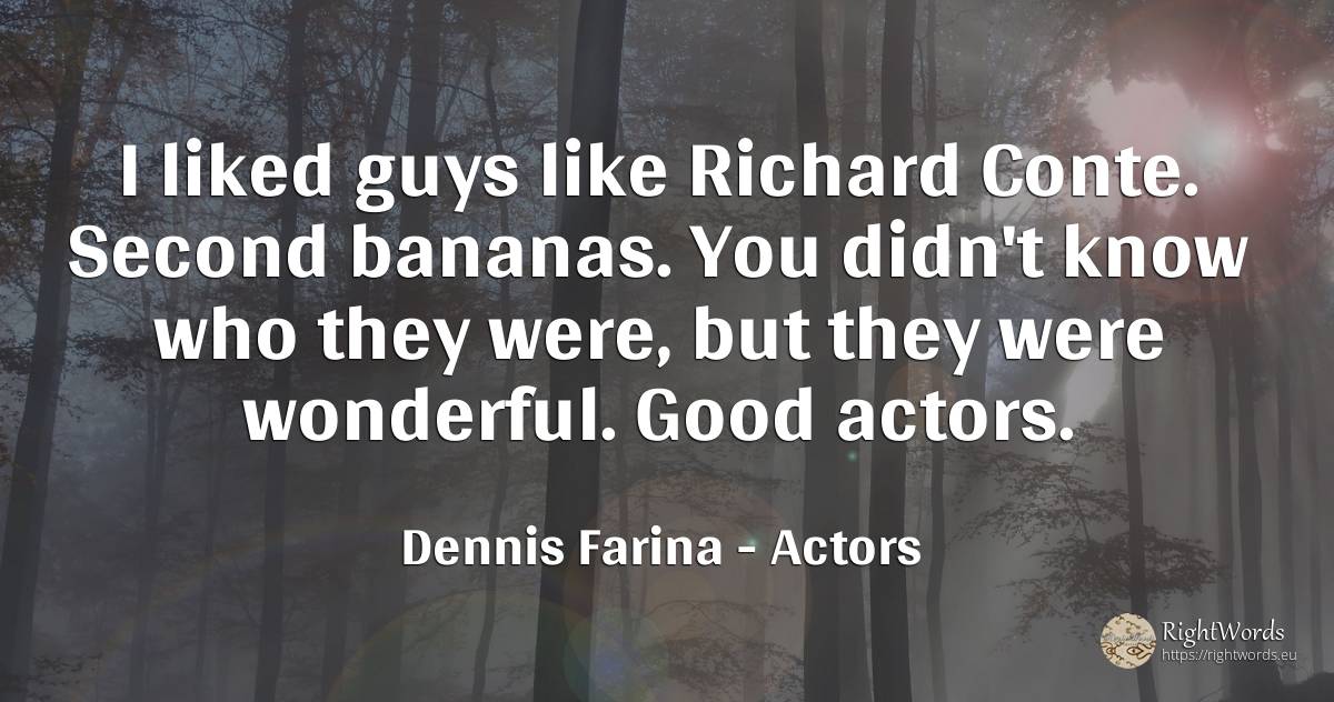 I liked guys like Richard Conte. Second bananas. You... - Dennis Farina, quote about actors, good, good luck