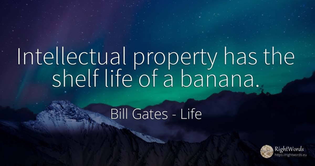 Intellectual property has the shelf life of a banana. - Bill Gates, quote about life