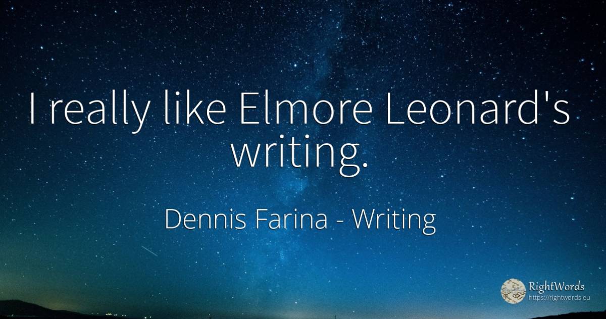 I really like Elmore Leonard's writing. - Dennis Farina, quote about writing