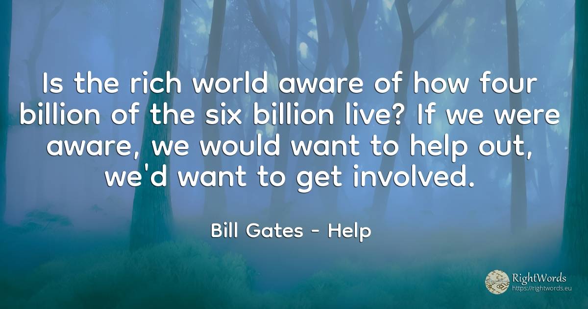 Is the rich world aware of how four billion of the six... - Bill Gates, quote about wealth, help, world