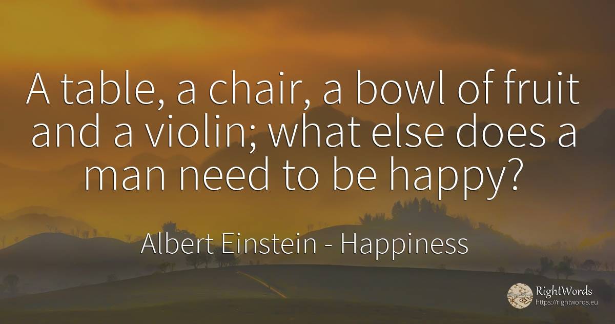 A table, a chair, a bowl of fruit and a violin; what else... - Albert Einstein, quote about happiness, need, man