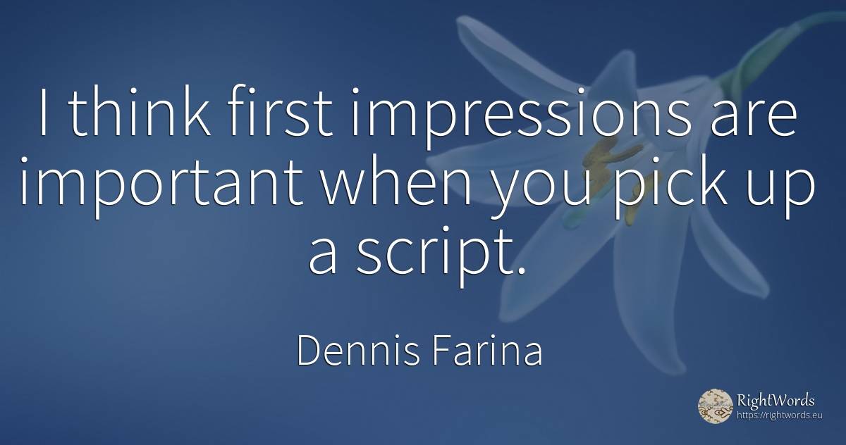 I think first impressions are important when you pick up... - Dennis Farina
