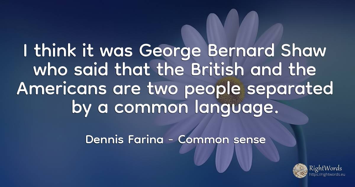 I think it was George Bernard Shaw who said that the... - Dennis Farina, quote about americans, common sense, language, people