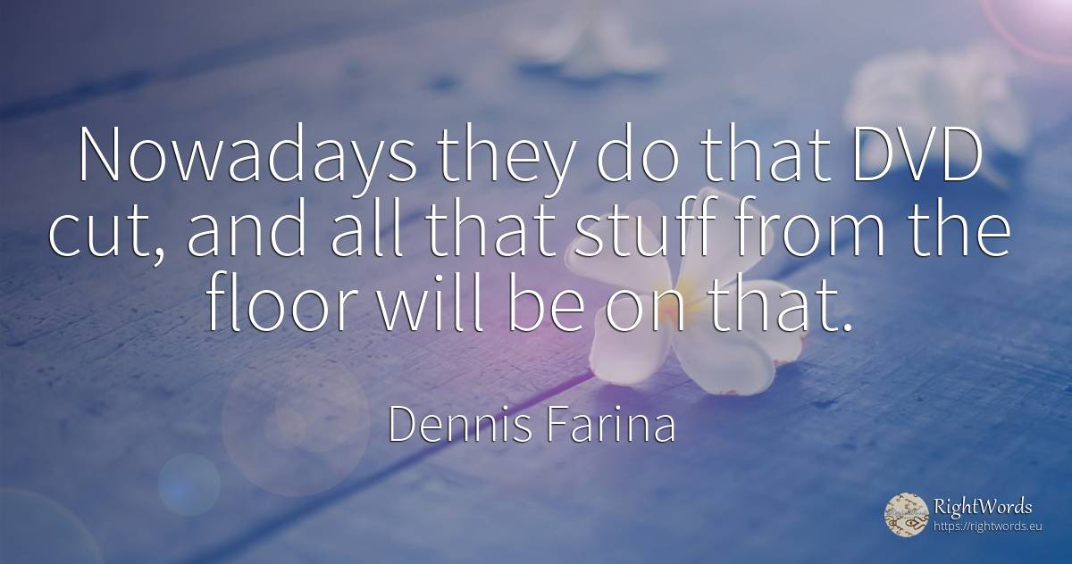 Nowadays they do that DVD cut, and all that stuff from... - Dennis Farina