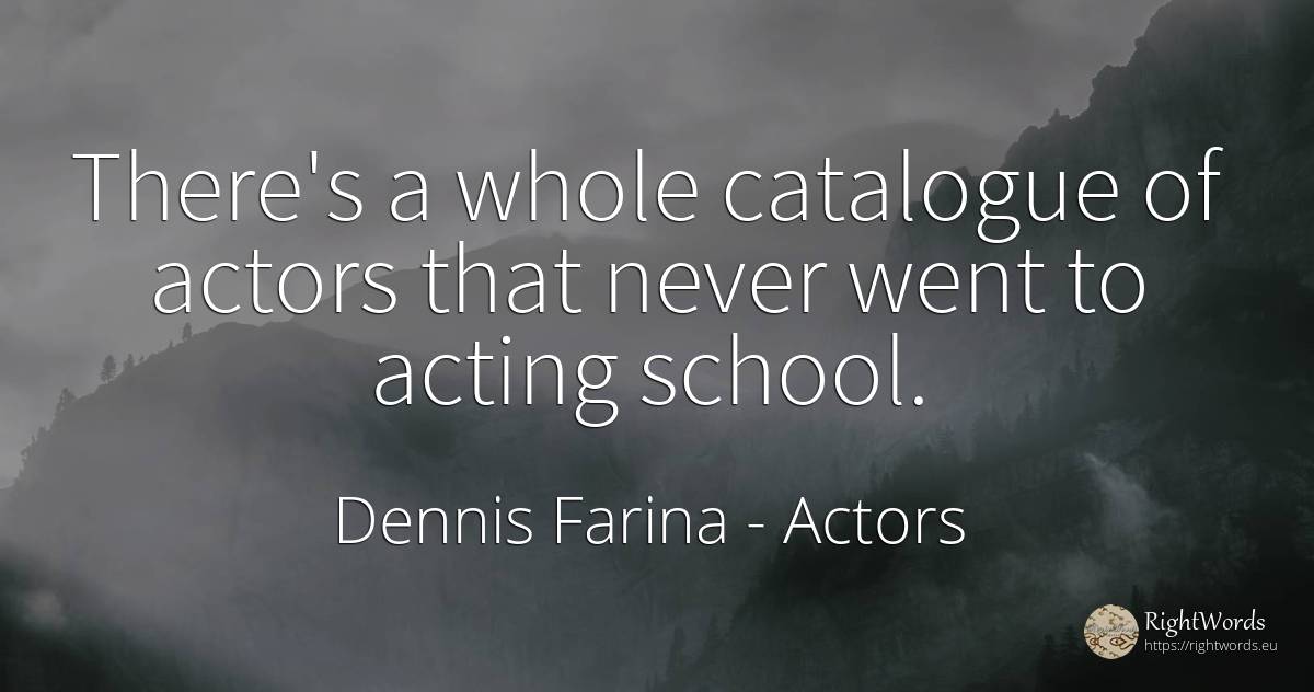 There's a whole catalogue of actors that never went to... - Dennis Farina, quote about actors, school