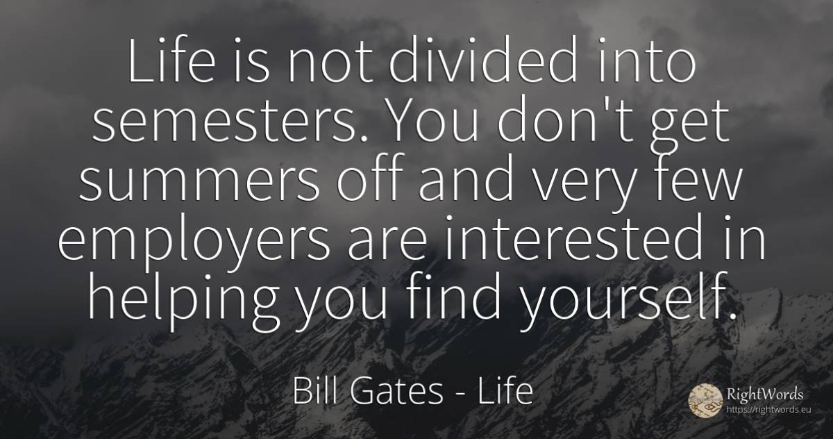 Life is not divided into semesters. You don't get summers... - Bill Gates, quote about life