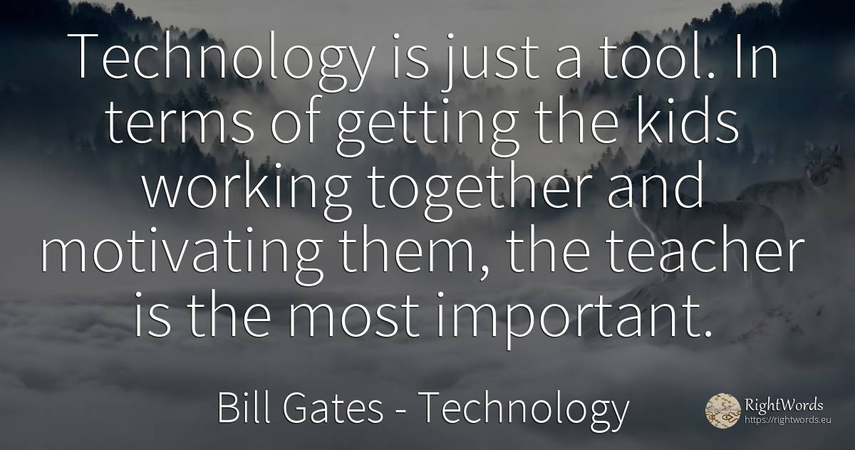 Technology is just a tool. In terms of getting the kids... - Bill Gates, quote about tools, technology, teachers
