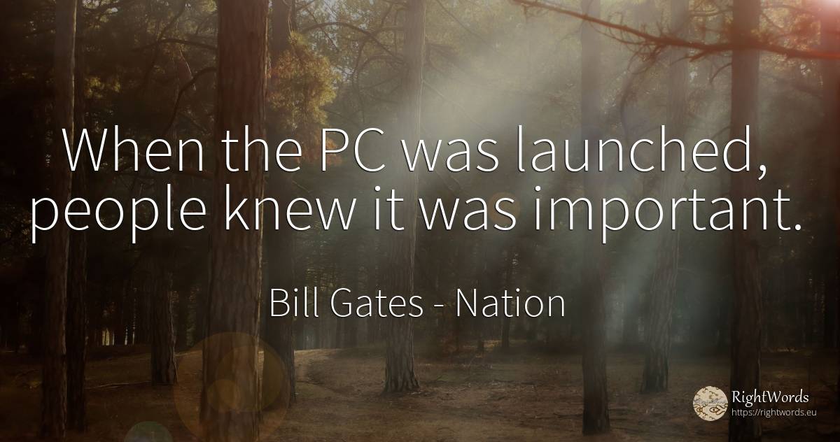 When the PC was launched, people knew it was important. - Bill Gates, quote about nation, people