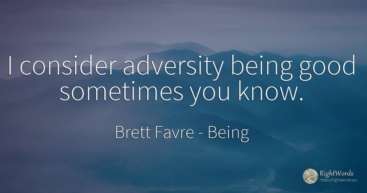 I consider adversity being good sometimes you know. - Brett Favre, quote about being, good, good luck