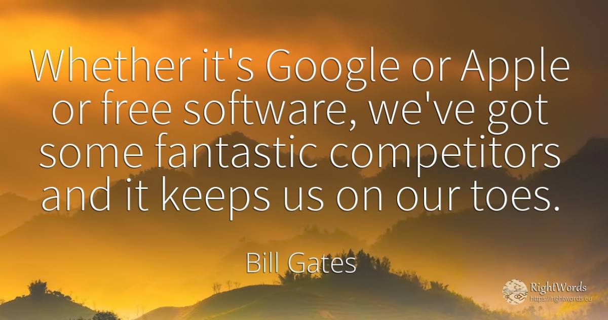 Whether it's Google or Apple or free software, we've got... - Bill Gates