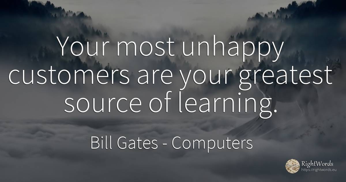 Your most unhappy customers are your greatest source of... - Bill Gates, quote about computers