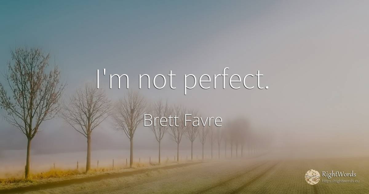 I'm not perfect. - Brett Favre, quote about perfection
