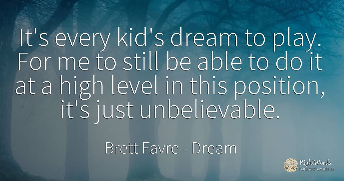 It's every kid's dream to play. For me to still be able... - Brett Favre, quote about dream