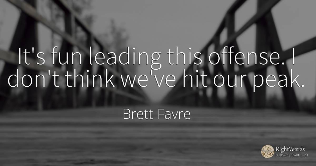 It's fun leading this offense. I don't think we've hit... - Brett Favre