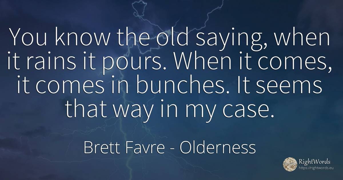 You know the old saying, when it rains it pours. When it... - Brett Favre, quote about old, olderness