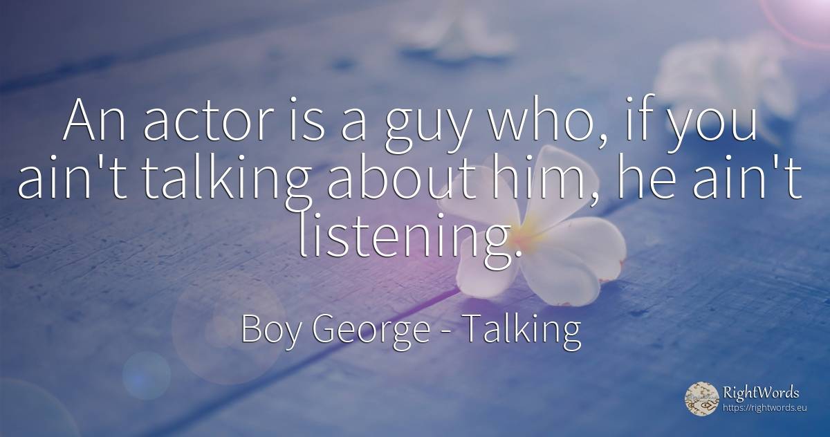 An actor is a guy who, if you ain't talking about him, he... - Boy George, quote about talking, actors