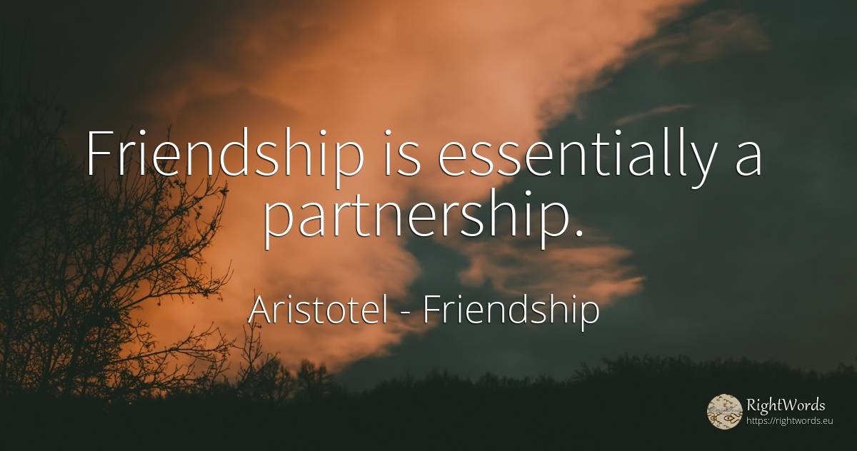 Friendship is essentially a partnership. - Aristotel, quote about friendship