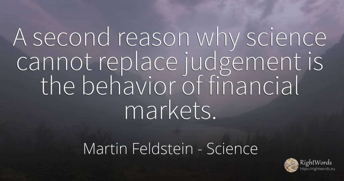 A second reason why science cannot replace judgement is... - Martin Feldstein, quote about science, reason