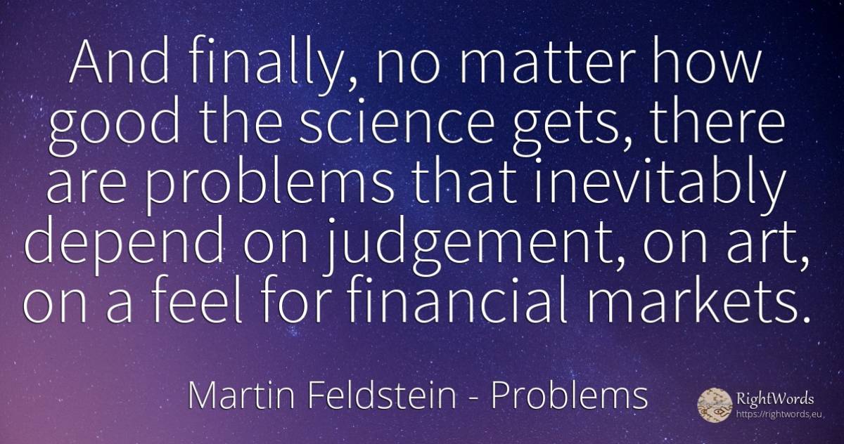 And finally, no matter how good the science gets, there... - Martin Feldstein, quote about problems, science, art, magic, good, good luck