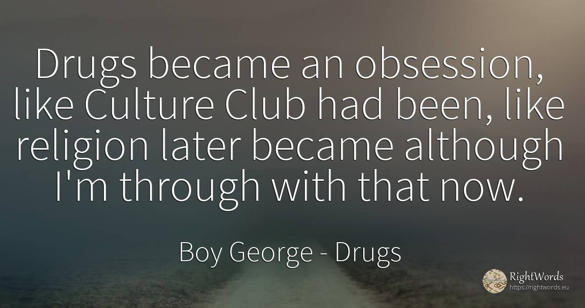 Drugs became an obsession, like Culture Club had been, ... - Boy George, quote about drugs, culture, religion