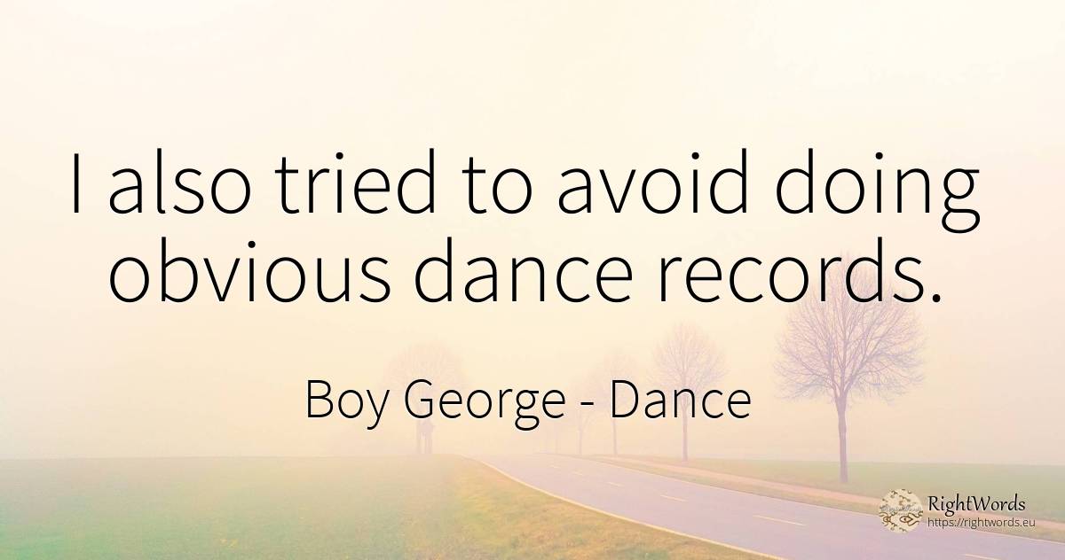 I also tried to avoid doing obvious dance records. - Boy George, quote about dance