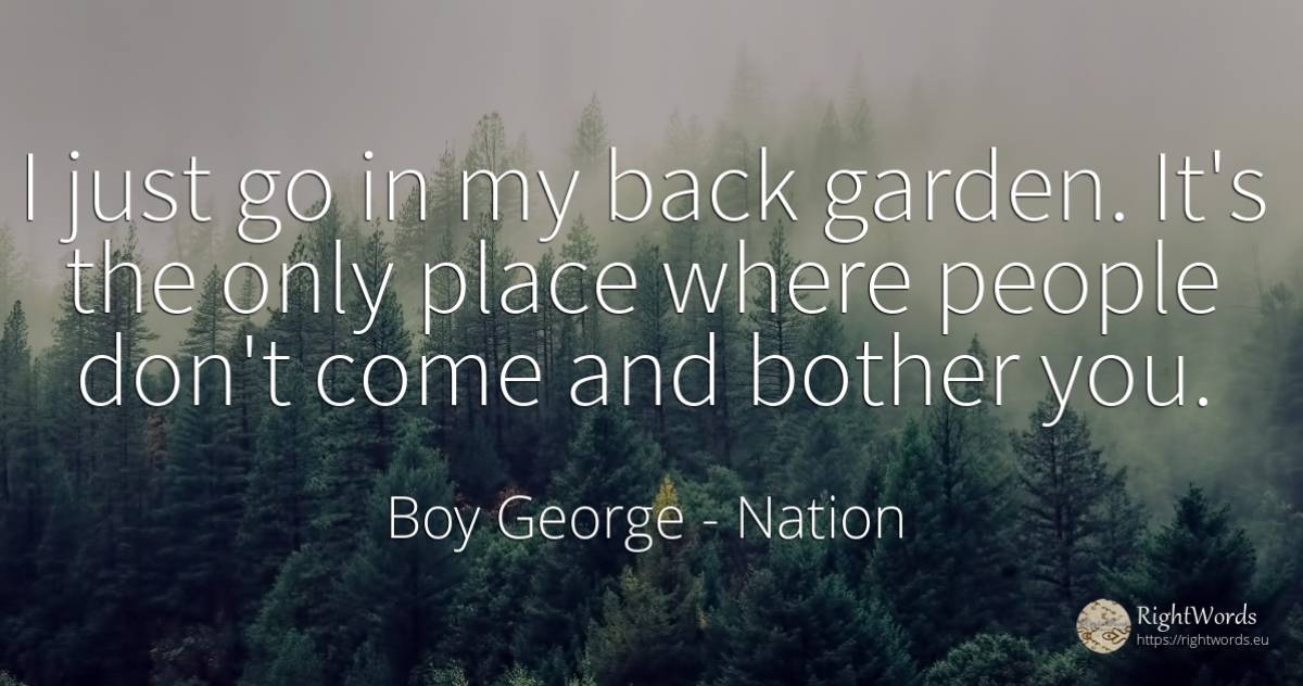 I just go in my back garden. It's the only place where... - Boy George, quote about nation, garden, people
