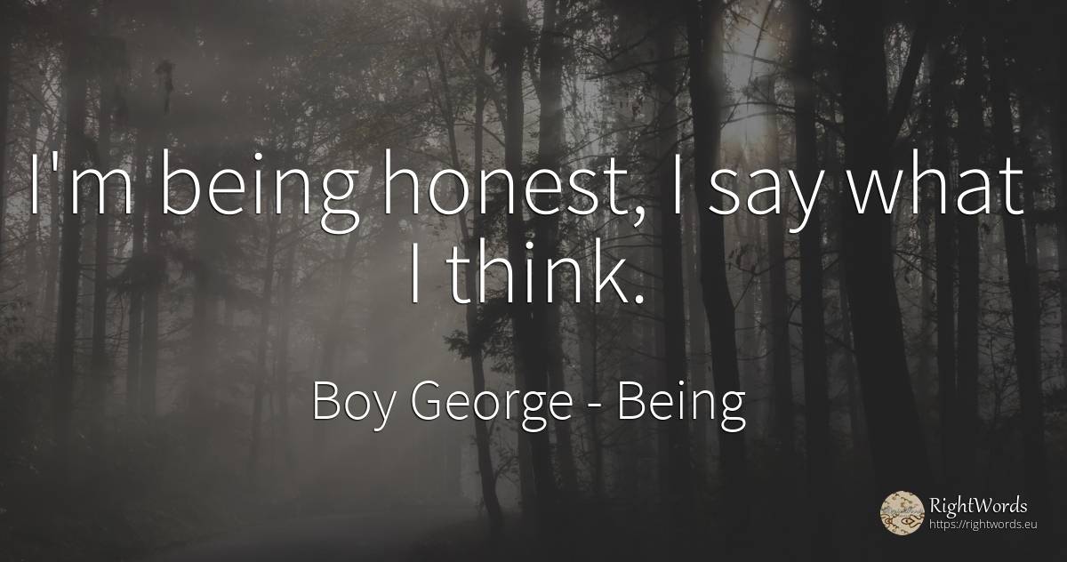 I'm being honest, I say what I think. - Boy George, quote about being