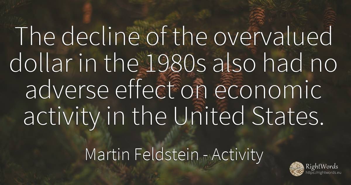 The decline of the overvalued dollar in the 1980s also... - Martin Feldstein, quote about activity