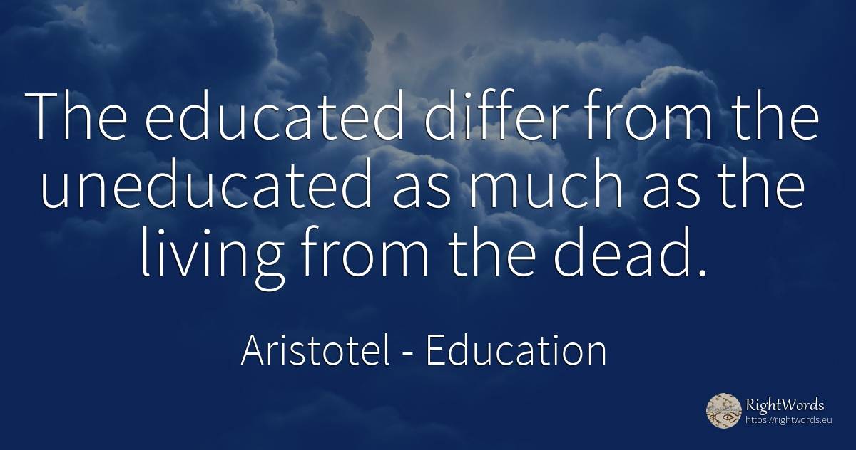 The educated differ from the uneducated as much as the... - Aristotel, quote about education