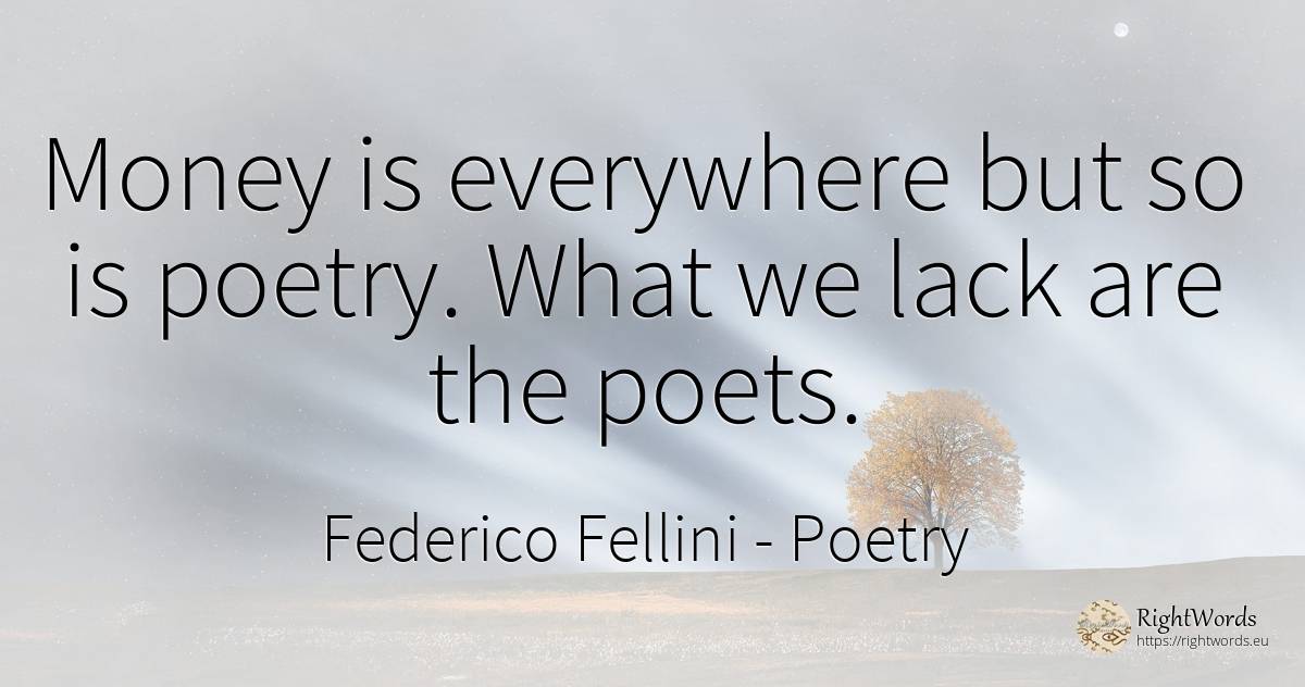Money is everywhere but so is poetry. What we lack are... - Federico Fellini, quote about poets, poetry, money