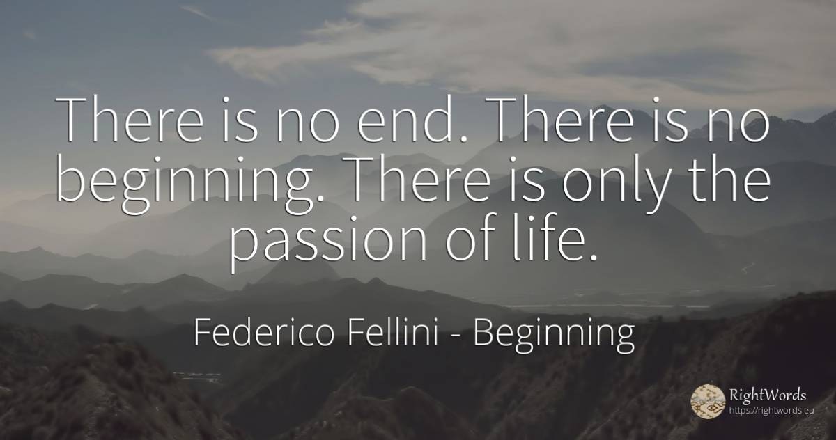 There is no end. There is no beginning. There is only the... - Federico Fellini, quote about beginning, end, life