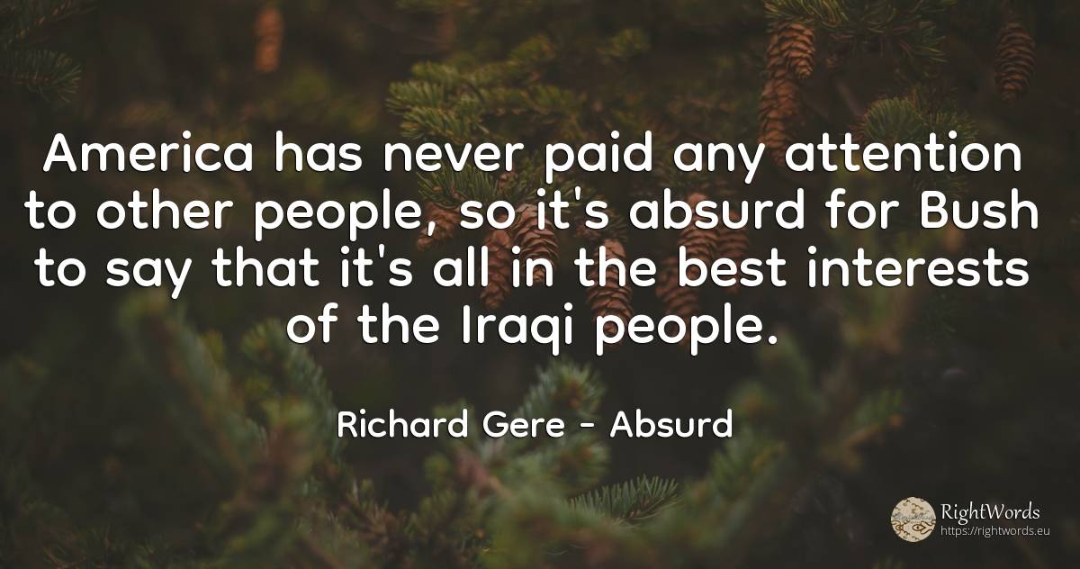 America has never paid any attention to other people, so... - Richard Gere, quote about attention, absurd, people