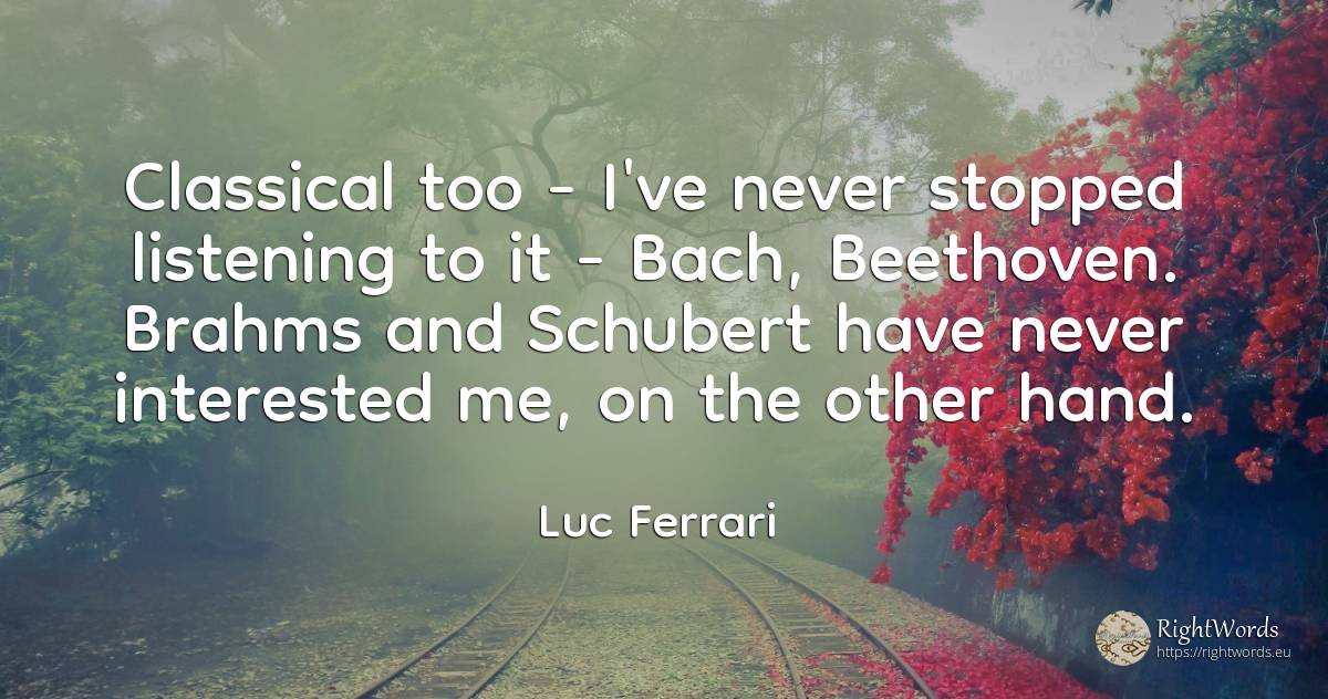 Classical too - I've never stopped listening to it -... - Luc Ferrari