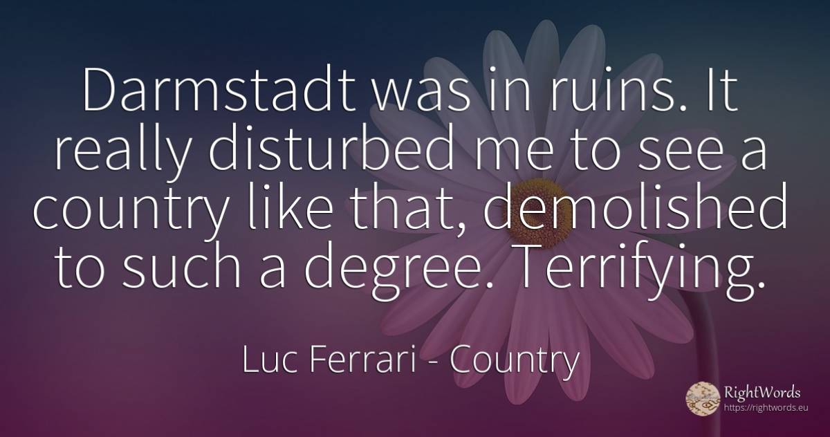 Darmstadt was in ruins. It really disturbed me to see a... - Luc Ferrari, quote about country