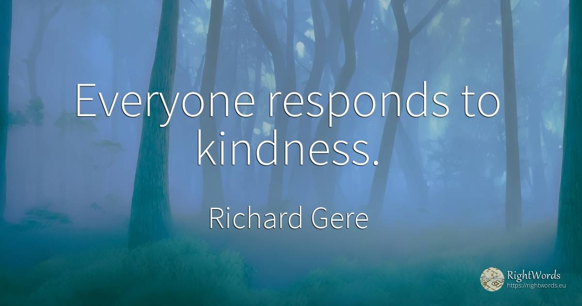 Everyone responds to kindness. - Richard Gere