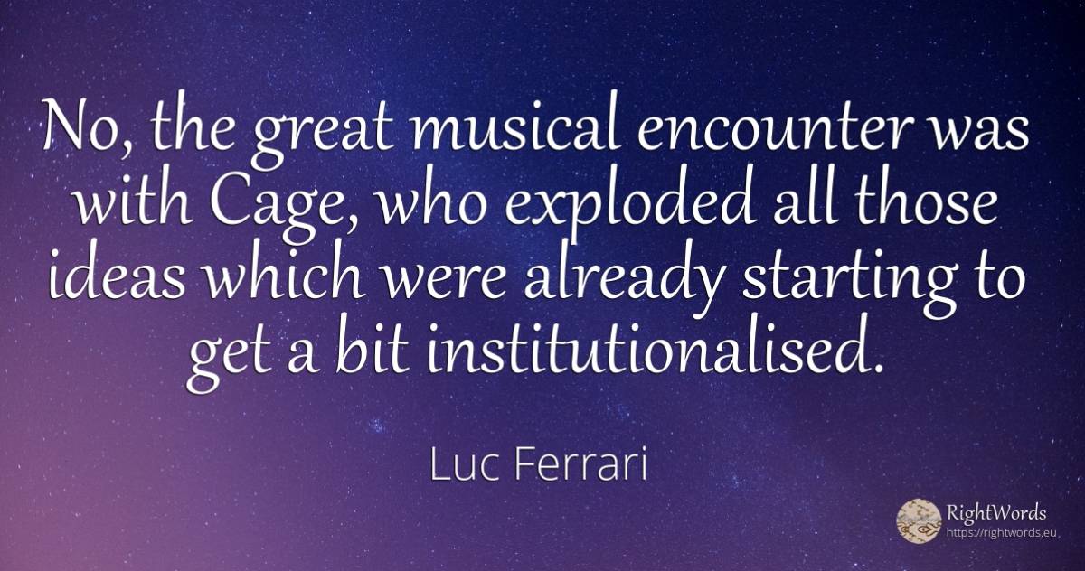 No, the great musical encounter was with Cage, who... - Luc Ferrari