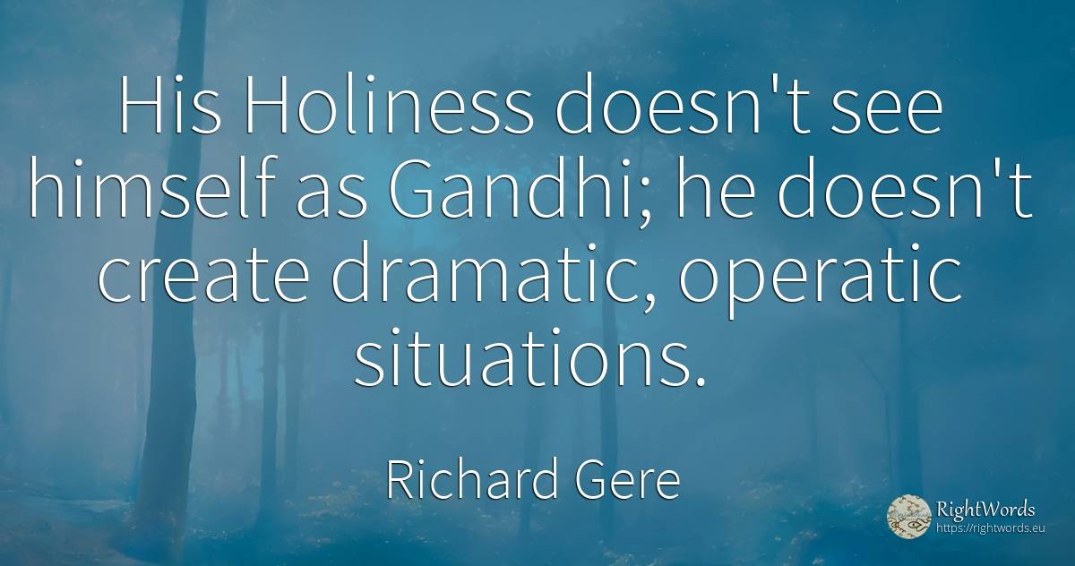 His Holiness doesn't see himself as Gandhi; he doesn't... - Richard Gere
