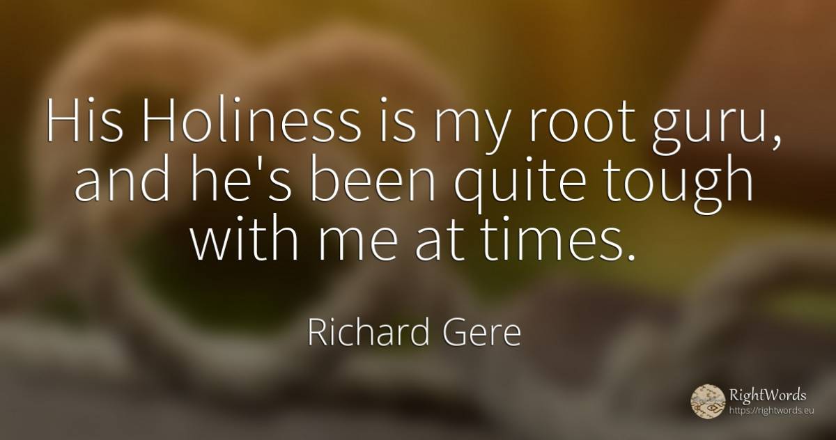 His Holiness is my root guru, and he's been quite tough... - Richard Gere