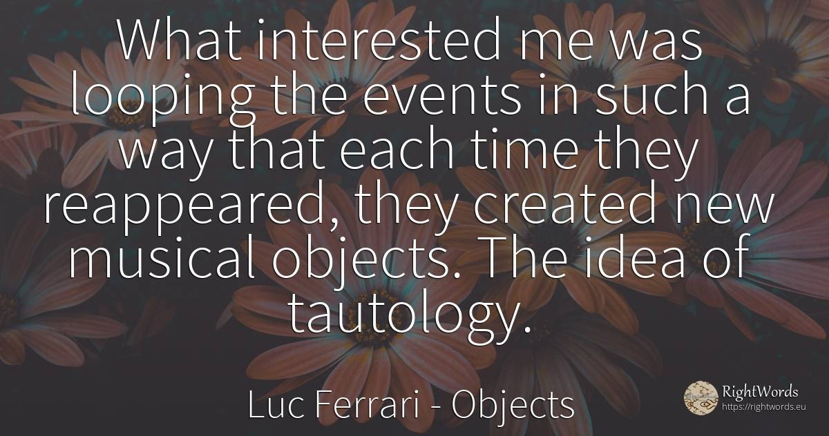 What interested me was looping the events in such a way... - Luc Ferrari, quote about objects, events, idea, time
