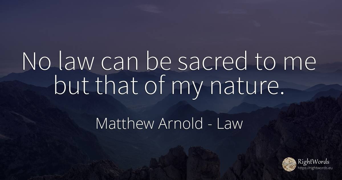 No law can be sacred to me but that of my nature. - Matthew Arnold, quote about law, nature