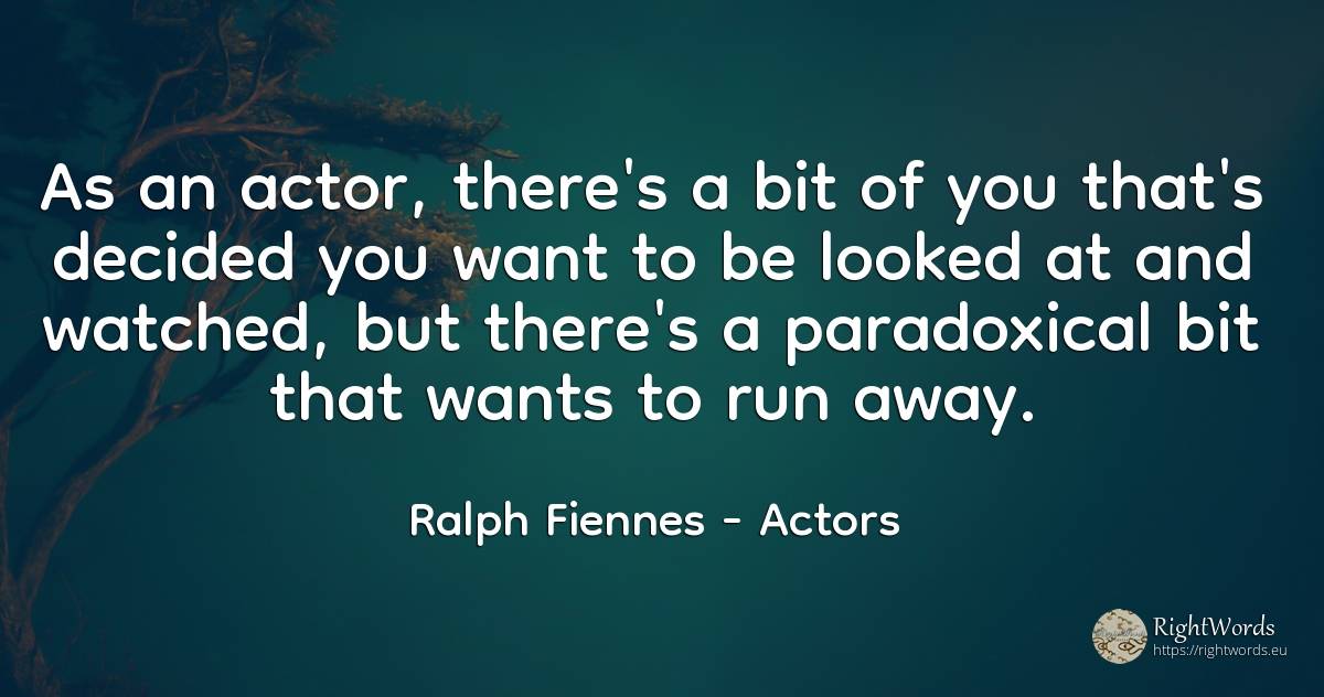 As an actor, there's a bit of you that's decided you want... - Ralph Fiennes, quote about actors