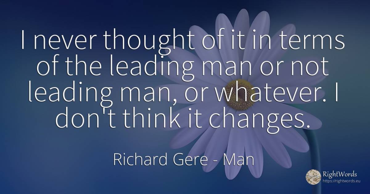 I never thought of it in terms of the leading man or not... - Richard Gere, quote about man, thinking