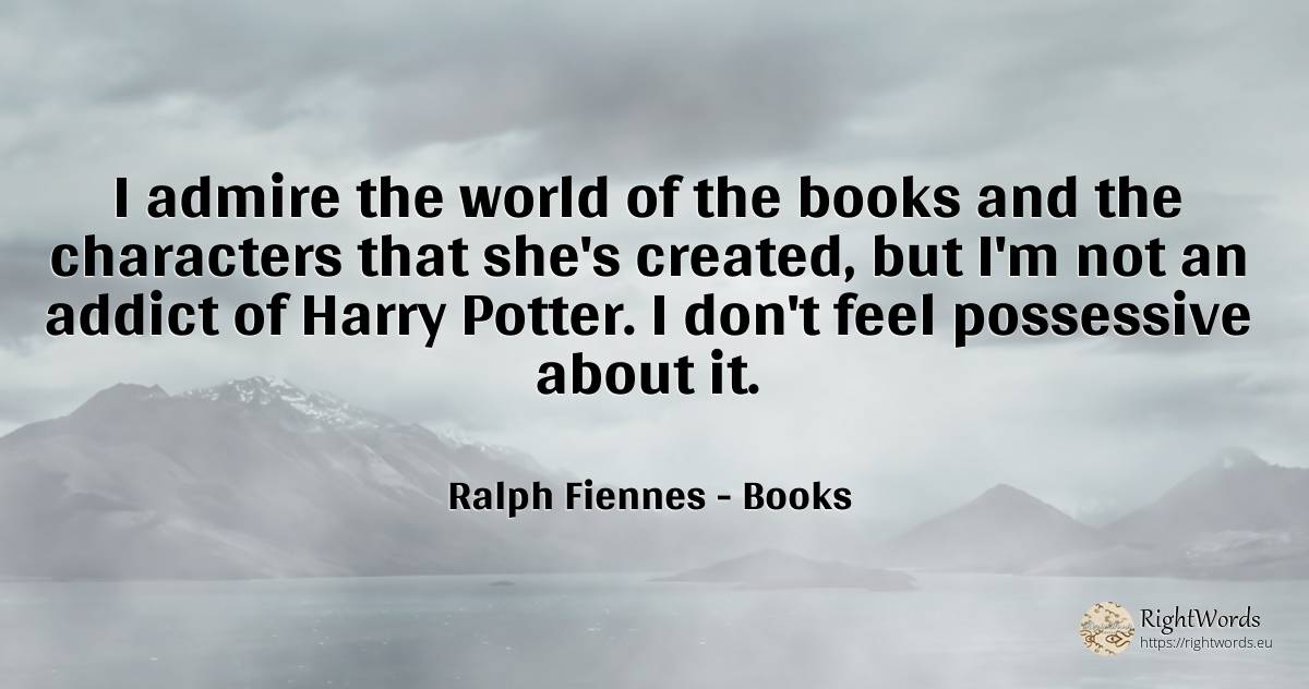 I admire the world of the books and the characters that... - Ralph Fiennes, quote about books, world