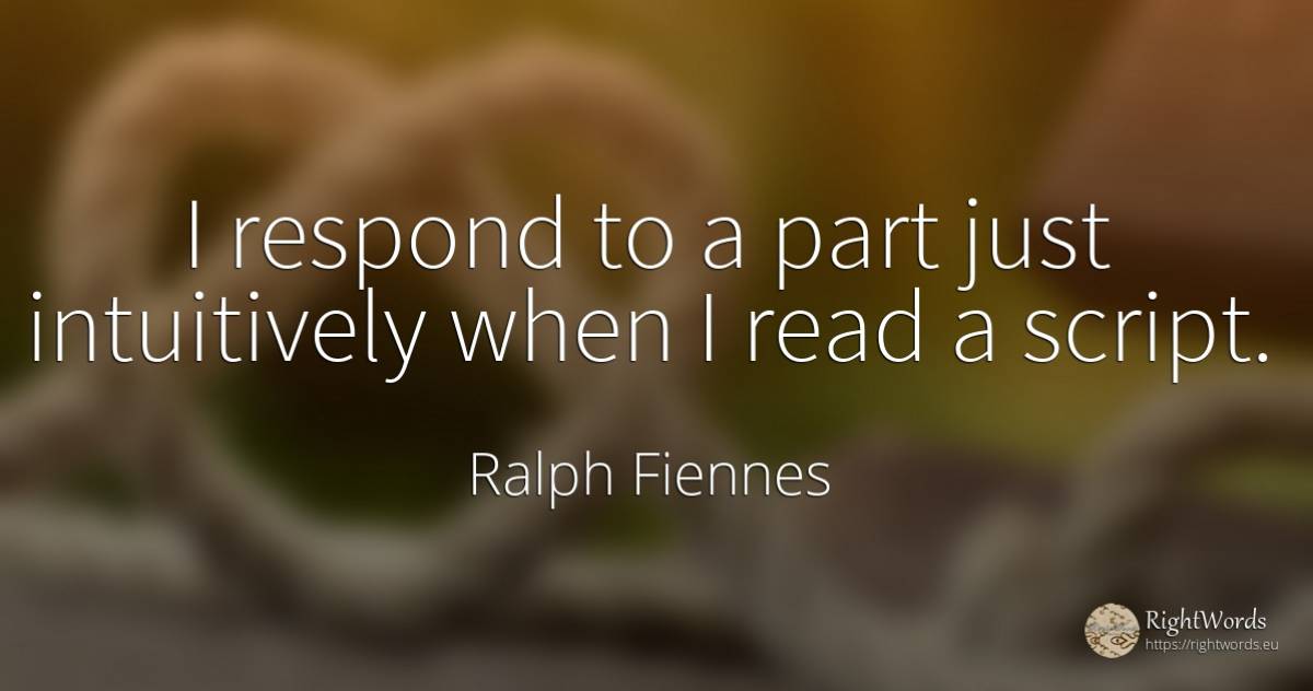 I respond to a part just intuitively when I read a script. - Ralph Fiennes