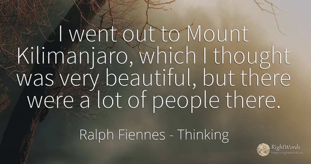 I went out to Mount Kilimanjaro, which I thought was very... - Ralph Fiennes, quote about thinking, people