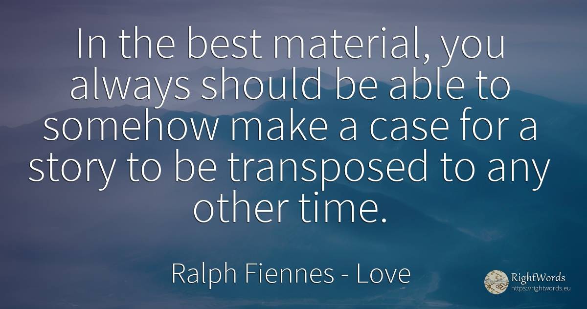 In the best material, you always should be able to... - Ralph Fiennes, quote about love, time