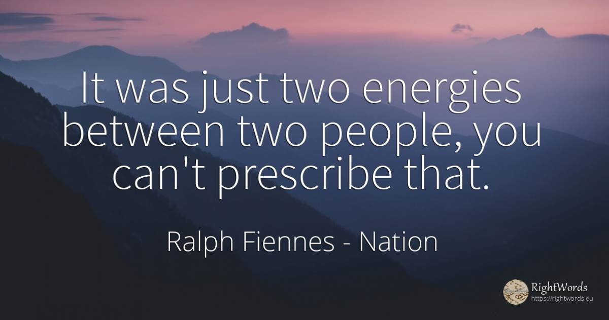 It was just two energies between two people, you can't... - Ralph Fiennes, quote about nation, people