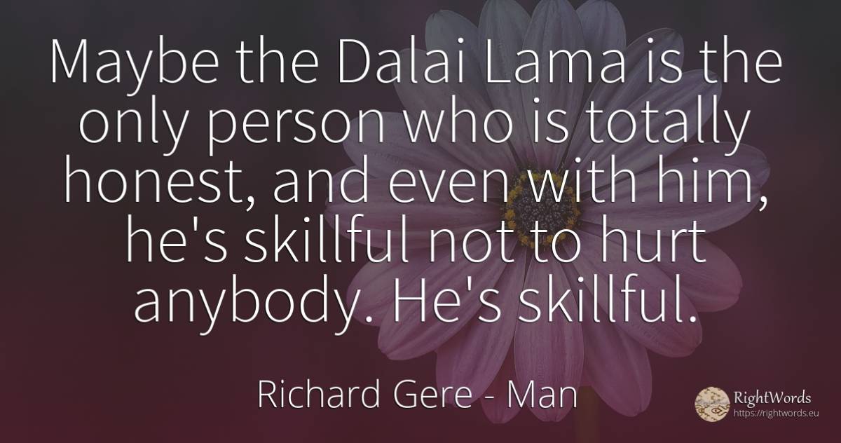Maybe the Dalai Lama is the only person who is totally... - Richard Gere, quote about man, people