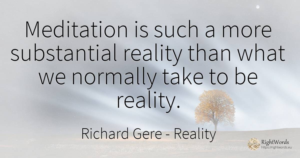 Meditation is such a more substantial reality than what... - Richard Gere, quote about reality, meditation